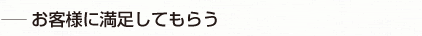 お客さまに満足してもらう