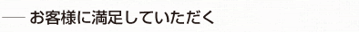 お客様に満足していただく