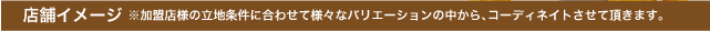 加盟店舗様の立地条件に合わせてコーディネイト