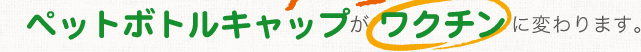 ペットボトルキャップがワクチンに変わります