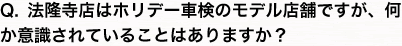 Q.法隆寺店はホリデー車検のモデル店舗ですが、何か意識されていることはありますか？